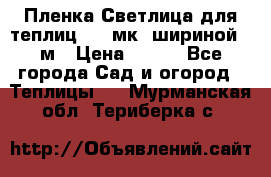 Пленка Светлица для теплиц 150 мк, шириной 6 м › Цена ­ 420 - Все города Сад и огород » Теплицы   . Мурманская обл.,Териберка с.